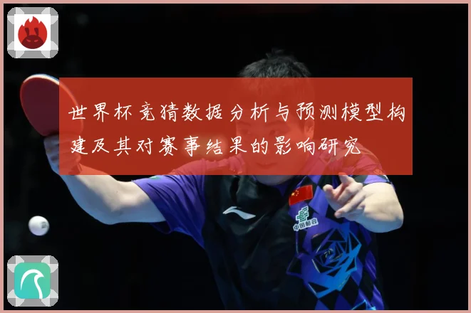 世界杯竞猜数据分析与预测模型构建及其对赛事结果的影响研究