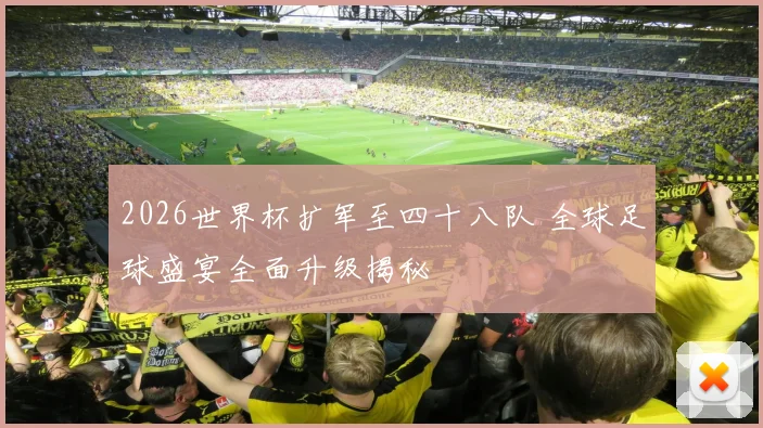 2026世界杯扩军至四十八队 全球足球盛宴全面升级揭秘