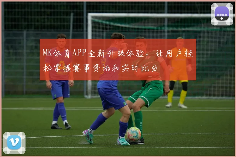 MK体育APP全新升级体验，让用户轻松掌握赛事资讯和实时比分