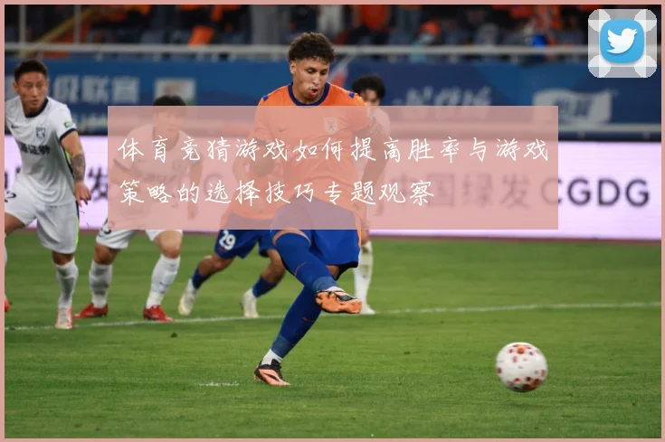 体育竞猜游戏如何提高胜率与游戏策略的选择技巧专题观察