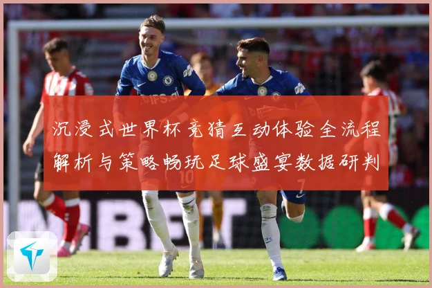 沉浸式世界杯竞猜互动体验全流程解析与策略畅玩足球盛宴数据研判