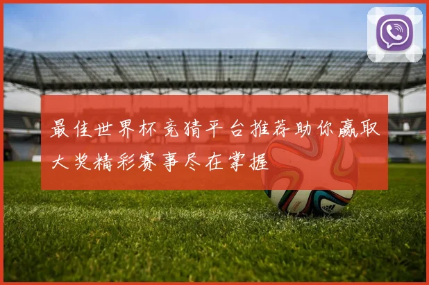 最佳世界杯竞猜平台推荐助你赢取大奖精彩赛事尽在掌握