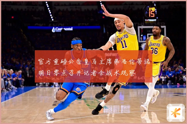 官方重磅公告皇马主席弗洛伦蒂诺明日零点召开记者会战术观察