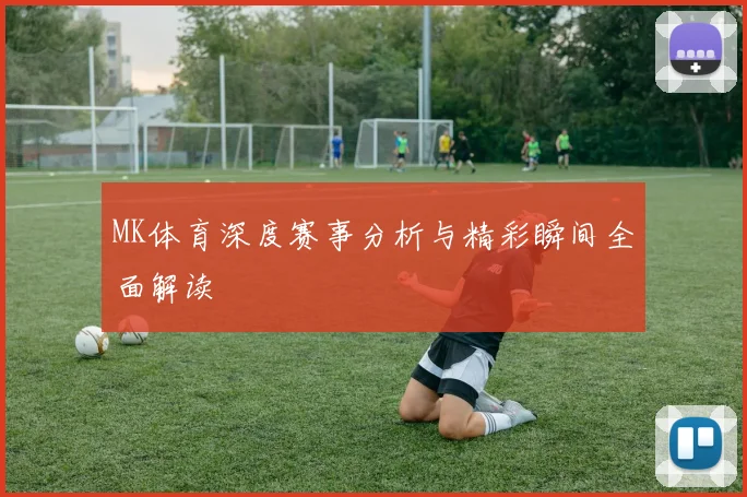 MK体育深度赛事分析与精彩瞬间全面解读