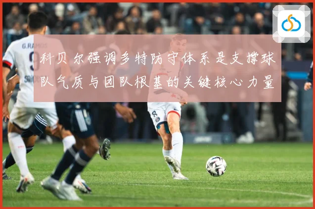 科贝尔强调多特防守体系是支撑球队气质与团队根基的关键核心力量