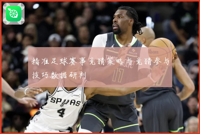 精准足球赛事竞猜策略与竞猜参与技巧数据研判