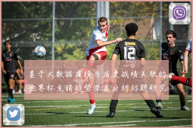 基于大数据建模与历史战绩关联的世界杯竞猜趋势深度分析标题研究