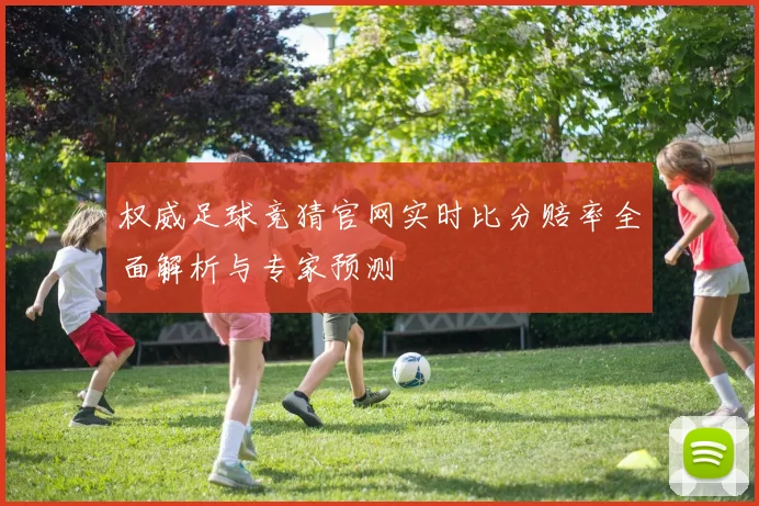 权威足球竞猜官网实时比分赔率全面解析与专家预测