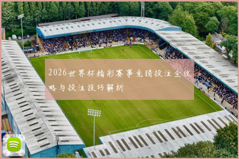 2026世界杯精彩赛事竞猜投注全攻略与投注技巧解析