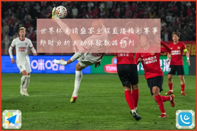 世界杯竞猜盛宴全程直播精彩赛事即时分析互动体验数据研判