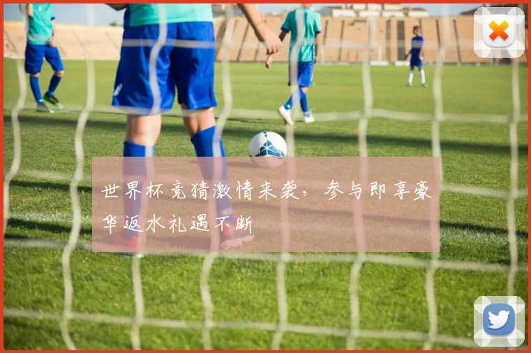 世界杯竞猜激情来袭，参与即享豪华返水礼遇不断