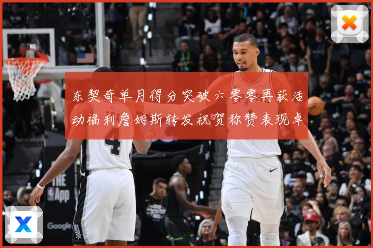 东契奇单月得分突破六零零再获活动福利詹姆斯转发祝贺称赞表现卓赛场复盘