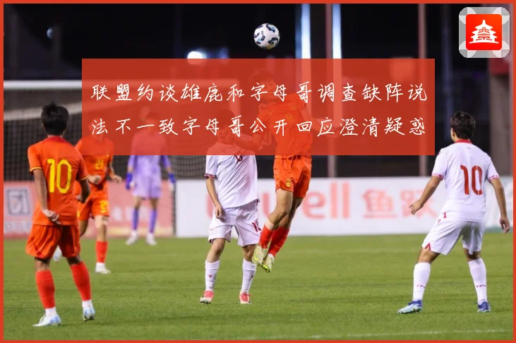 联盟约谈雄鹿和字母哥调查缺阵说法不一致字母哥公开回应澄清疑惑成长观察