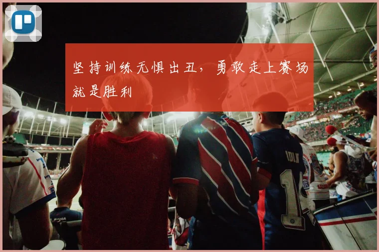 坚持训练无惧出丑，勇敢走上赛场就是胜利