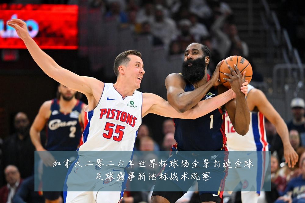 加拿大二零二六年世界杯球场全景打造全球足球盛事新地标战术观察