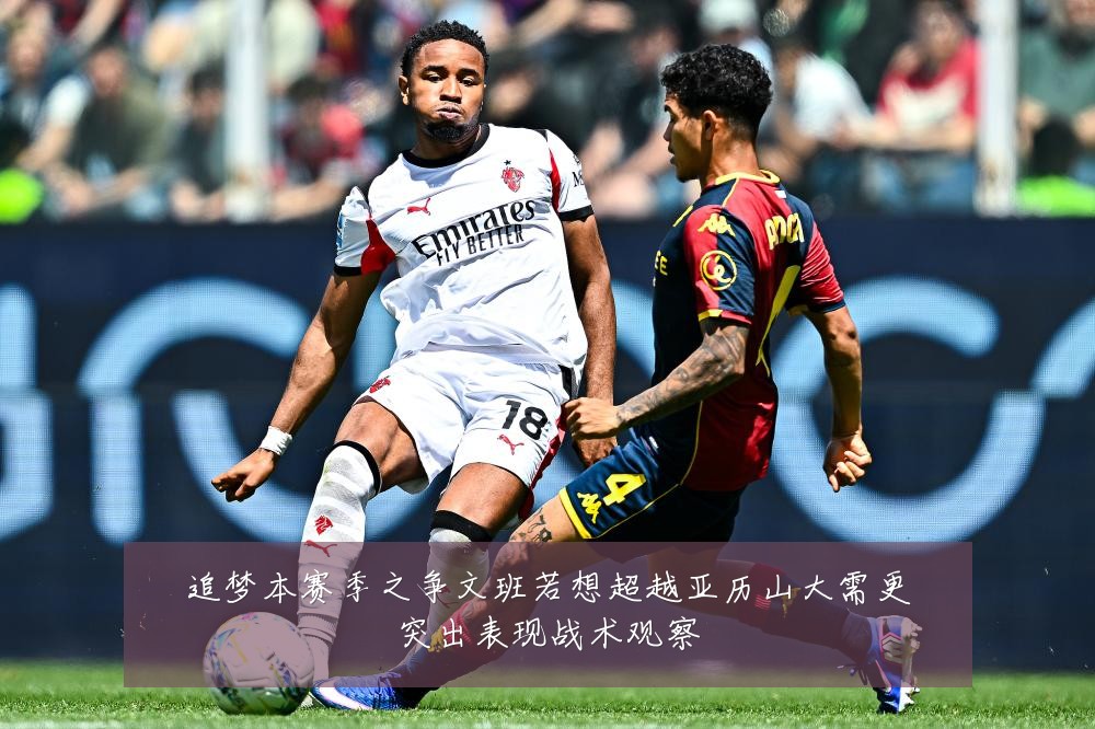 追梦本赛季之争文班若想超越亚历山大需更突出表现战术观察