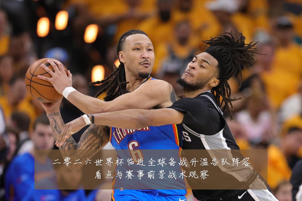 二零二六世界杯临近全球备战升温各队阵容看点与赛事前景战术观察