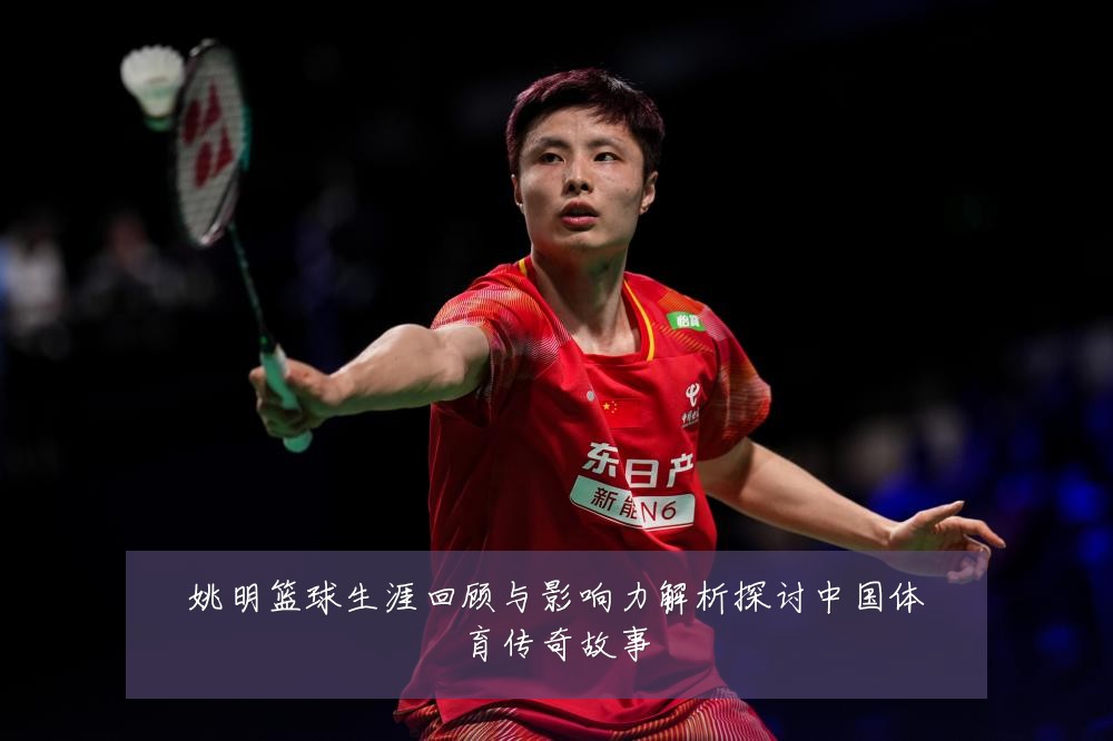 姚明篮球生涯回顾与影响力解析探讨中国体育传奇故事