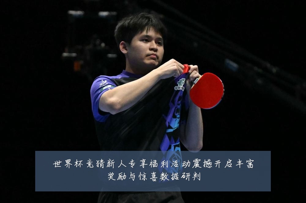 世界杯竞猜新人专享福利活动震撼开启丰富奖励与惊喜数据研判