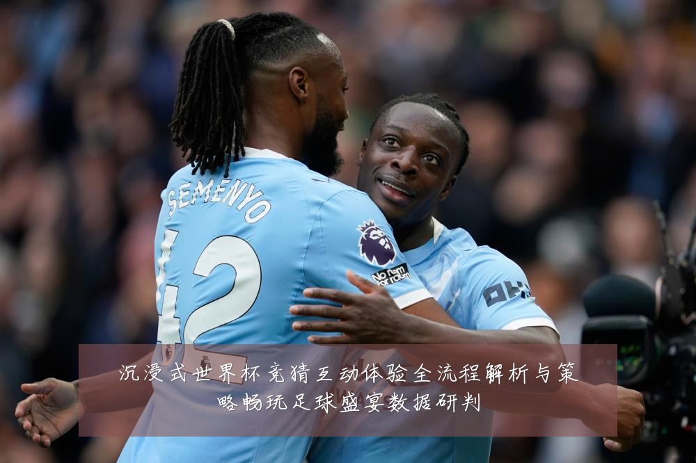 沉浸式世界杯竞猜互动体验全流程解析与策略畅玩足球盛宴数据研判